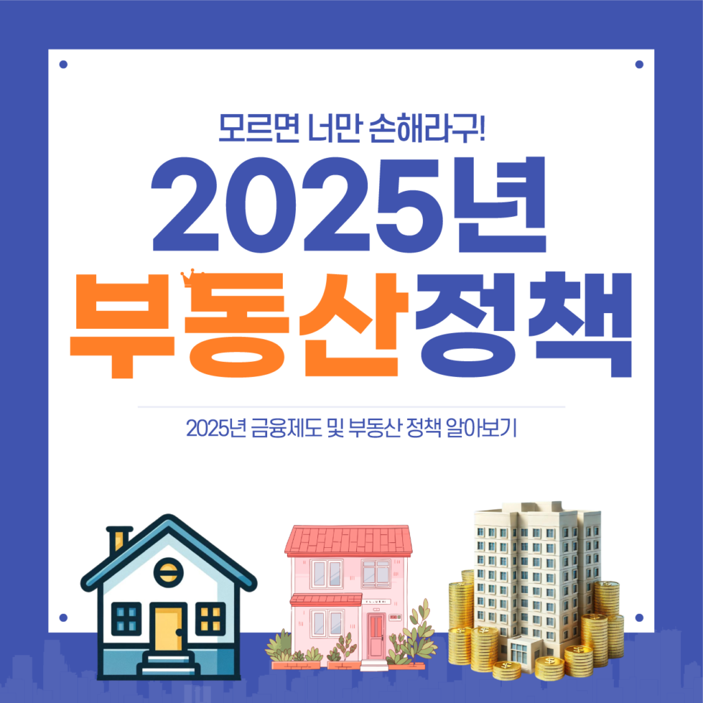 2025년 부동산 정책 및 금융 제도 변화:꼭 알아야 할 사항